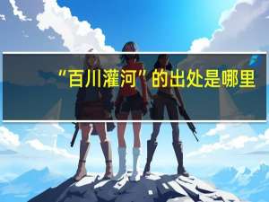 “百川灌河”的出处是哪里