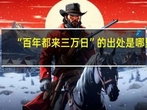 “百年都来三万日”的出处是哪里