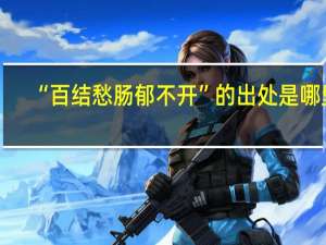 “百结愁肠郁不开”的出处是哪里