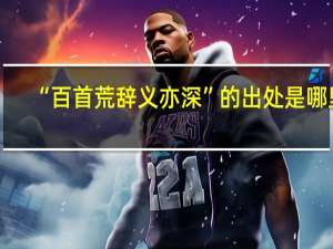 “百首荒辞义亦深”的出处是哪里