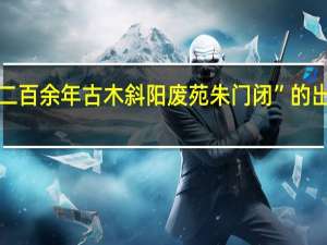 “皆二百余年古木斜阳废苑朱门闭”的出处是哪里