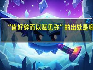 “皆好辞而以赋见称”的出处是哪里