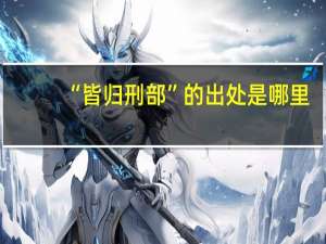 “皆归刑部”的出处是哪里