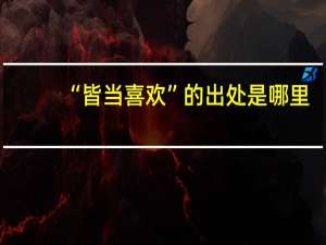 “皆当喜欢”的出处是哪里