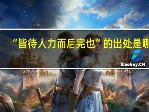 “皆待人力而后完也”的出处是哪里