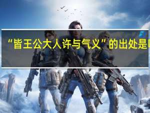 “皆王公大人许与气义”的出处是哪里
