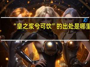 “皇之浆兮可饮”的出处是哪里