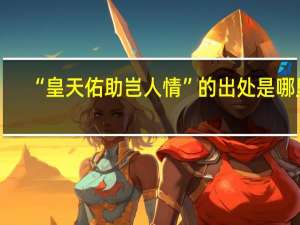 “皇天佑助岂人情”的出处是哪里