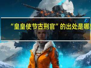 “皇皇使节古刑官”的出处是哪里