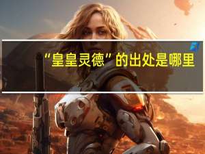 “皇皇灵德”的出处是哪里
