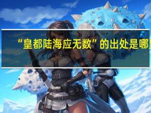 “皇都陆海应无数”的出处是哪里