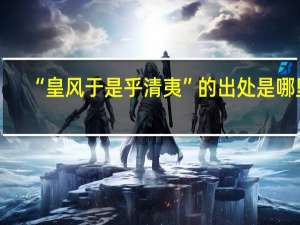“皇风于是乎清夷”的出处是哪里