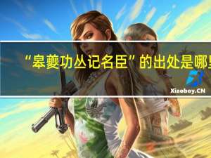 “皋夔功丛记名臣”的出处是哪里