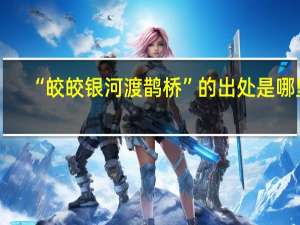 “皎皎银河渡鹊桥”的出处是哪里