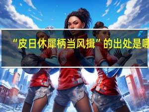 “皮日休犀柄当风揖”的出处是哪里