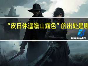 “皮日休遥瞻山露色”的出处是哪里