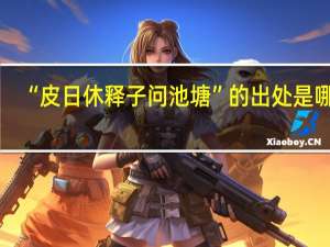 “皮日休释子问池塘”的出处是哪里