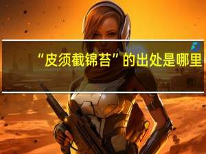 “皮须截锦苔”的出处是哪里