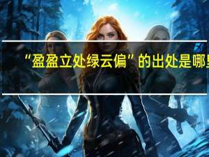 “盈盈立处绿云偏”的出处是哪里
