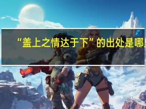 “盖上之情达于下”的出处是哪里