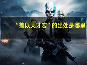 “盖以天才宏”的出处是哪里
