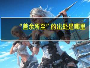 “盖余所至”的出处是哪里
