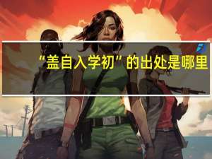 “盖自入学初”的出处是哪里