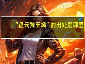 “盘云亸玉螭”的出处是哪里