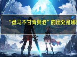 “盘马不甘青鬓老”的出处是哪里