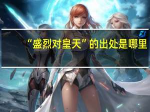 “盛烈对皇天”的出处是哪里