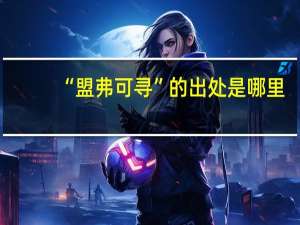 “盟弗可寻”的出处是哪里