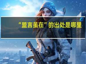 “盟言虽在”的出处是哪里