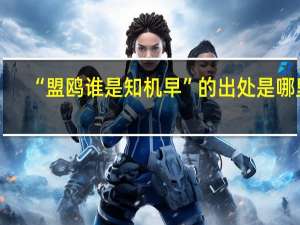 “盟鸥谁是知机早”的出处是哪里