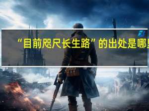 “目前咫尺长生路”的出处是哪里