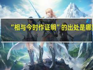“相与今时作证明”的出处是哪里
