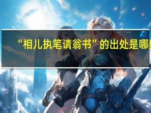 “相儿执笔请翁书”的出处是哪里