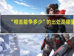 “相去能争多少”的出处是哪里