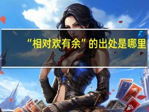 “相对欢有余”的出处是哪里