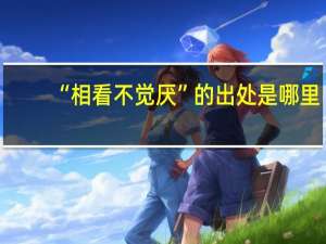 “相看不觉厌”的出处是哪里