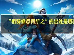 “相辞倏忽何所之”的出处是哪里