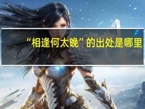 “相逢何太晚”的出处是哪里