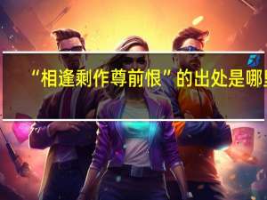 “相逢剩作尊前恨”的出处是哪里