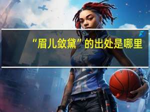 “眉儿敛黛”的出处是哪里