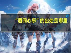 “眉间心事”的出处是哪里