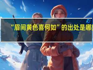 “眉间黄色喜何如”的出处是哪里