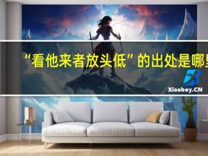 “看他来者放头低”的出处是哪里