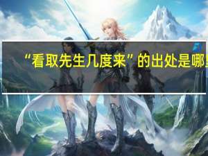 “看取先生几度来”的出处是哪里