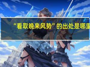 “看取晚来风势”的出处是哪里