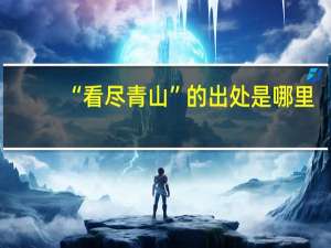 “看尽青山”的出处是哪里