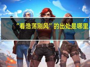 “看浩荡刚风”的出处是哪里